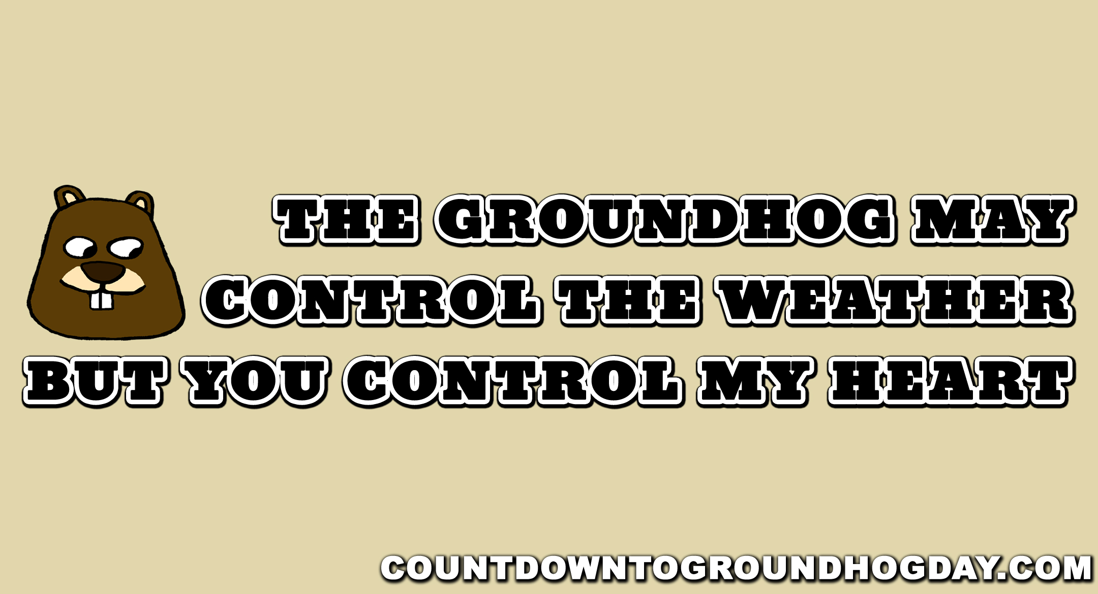 The groundhog may control the weather, but you control my heart

